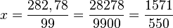     x =    \frac{282,78}{99} =    \frac{28278}{9900} =    \frac{1571}{550} 