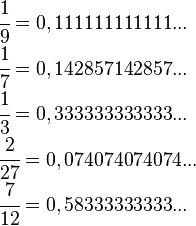     \begin{array}{l}       \cfrac{1}{9}  = 0,111111111111...\\       \cfrac{1}{7}  = 0,142857142857...\\       \cfrac{1}{3}  = 0,333333333333...\\       \cfrac{2}{27}  = 0,074074074074...\\       \cfrac{7}{12} = 0,58333333333...    \end{array} 